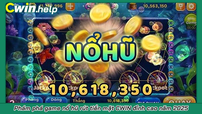 Phám phá game nổ hũ rút tiền mặt CWIN đỉnh cao năm 2025