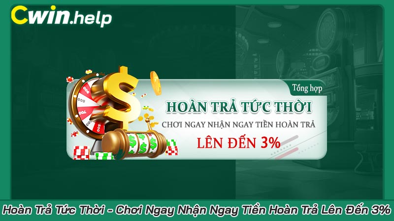 Hoàn Trả Tức Thời - Chơi Ngay Nhận Ngay Tiền Hoàn Trả Lên Đến 3%